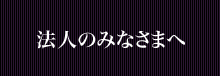 法人のみなさまへ